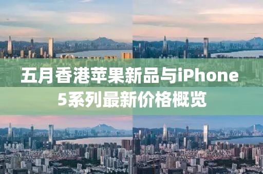 五月香港苹果新品与iPhone 5系列最新价格概览