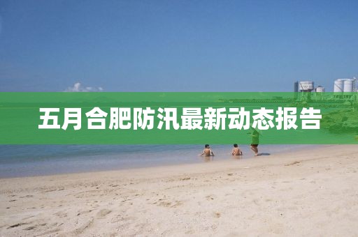 五月合肥防汛最新动态报告