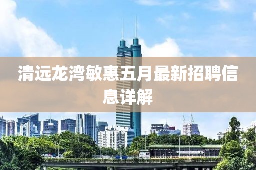 清远龙湾敏惠五月最新招聘信息详解