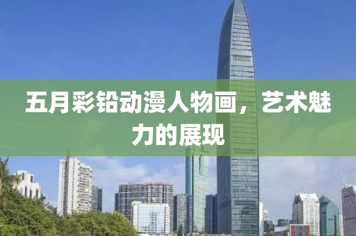 五月彩铅动漫人物画，艺术魅力的展现