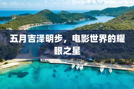 五月吉泽明步，电影世界的耀眼之星