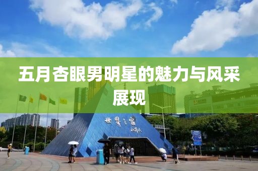 五月杏眼男明星的魅力与风采展现