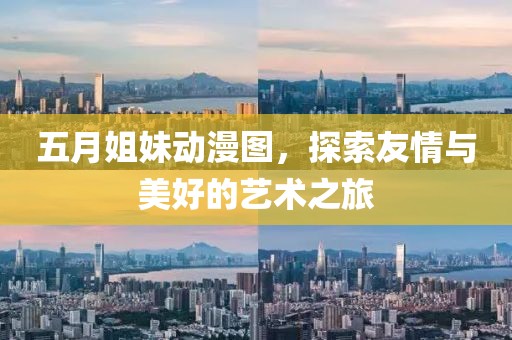 五月姐妹动漫图，探索友情与美好的艺术之旅
