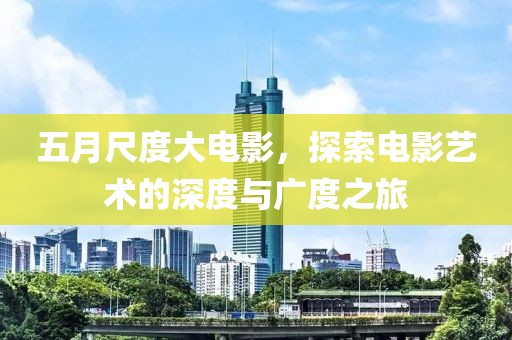 五月尺度大电影，探索电影艺术的深度与广度之旅