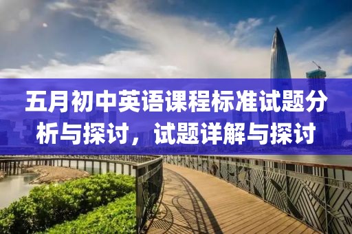 五月初中英语课程标准试题分析与探讨，试题详解与探讨