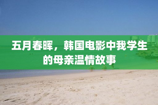 五月春晖，韩国电影中我学生的母亲温情故事