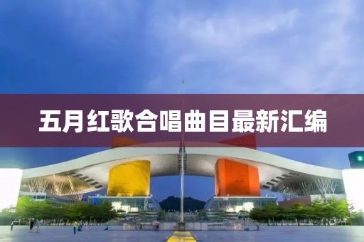 五月红歌合唱曲目最新汇编