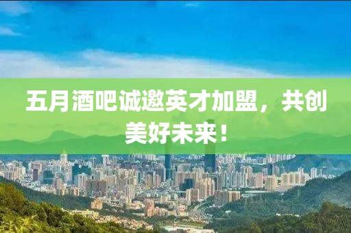 五月酒吧诚邀英才加盟，共创美好未来！
