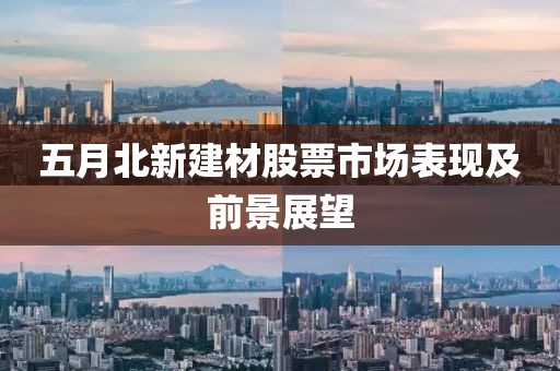 五月北新建材股票市场表现及前景展望