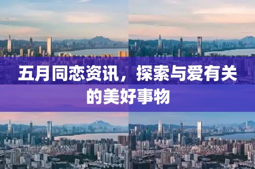 五月同恋资讯，探索与爱有关的美好事物