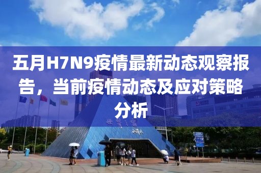 五月H7N9疫情最新动态观察报告，当前疫情动态及应对策略分析