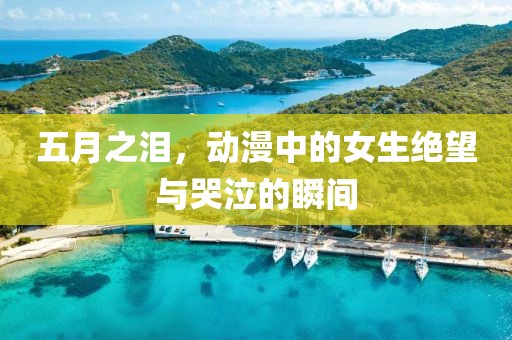 五月之泪，动漫中的女生绝望与哭泣的瞬间