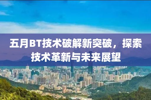 五月BT技术破解新突破，探索技术革新与未来展望