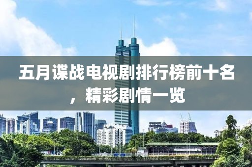 五月谍战电视剧排行榜前十名，精彩剧情一览