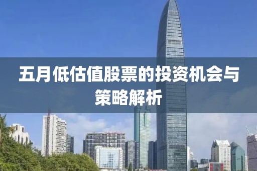 五月低估值股票的投资机会与策略解析