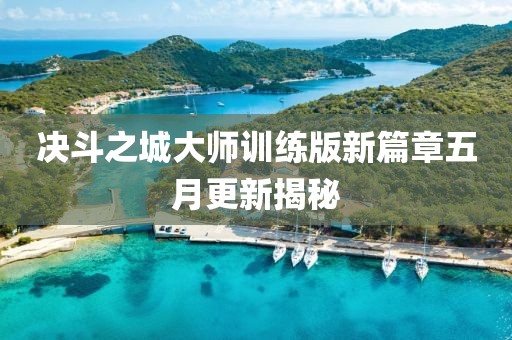 决斗之城大师训练版新篇章五月更新揭秘