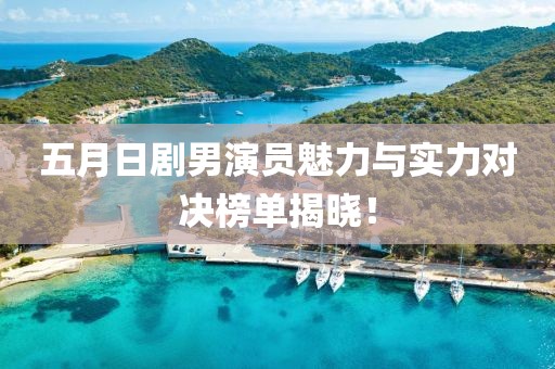 五月日剧男演员魅力与实力对决榜单揭晓！