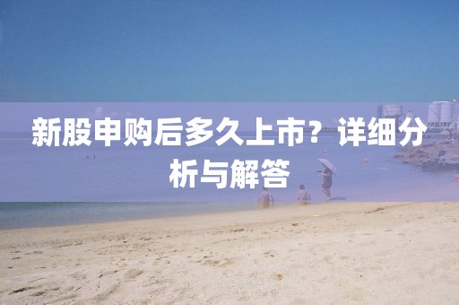 新股申购后多久上市？详细分析与解答