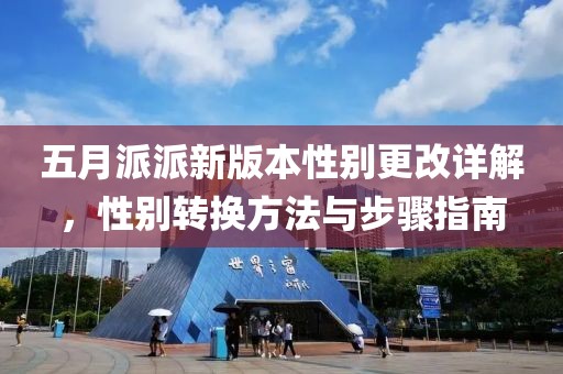 五月派派新版本性别更改详解，性别转换方法与步骤指南