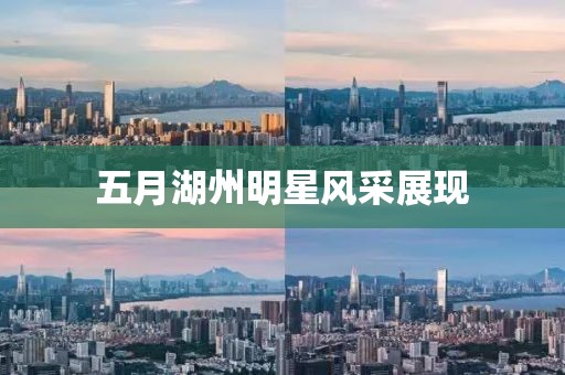 五月湖州明星风采展现