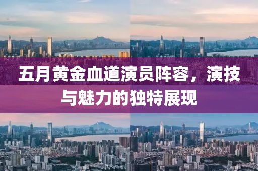 五月黄金血道演员阵容，演技与魅力的独特展现