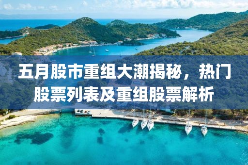 五月股市重组大潮揭秘，热门股票列表及重组股票解析