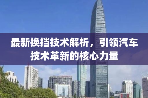 最新换挡技术解析，引领汽车技术革新的核心力量