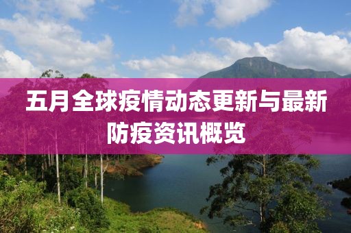 五月全球疫情动态更新与最新防疫资讯概览