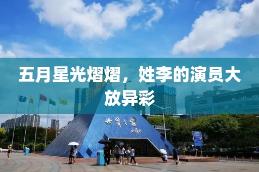 五月星光熠熠，姓李的演员大放异彩