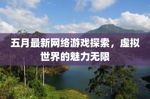 五月最新网络游戏探索，虚拟世界的魅力无限