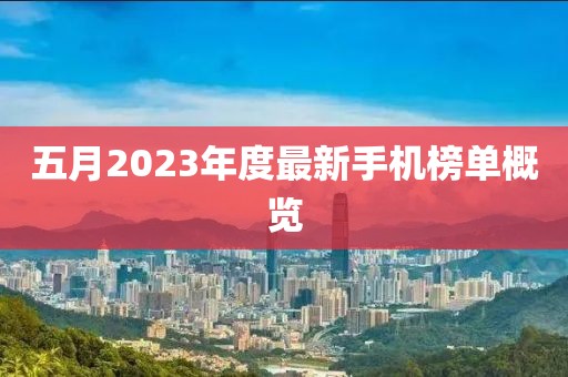五月2023年度最新手机榜单概览