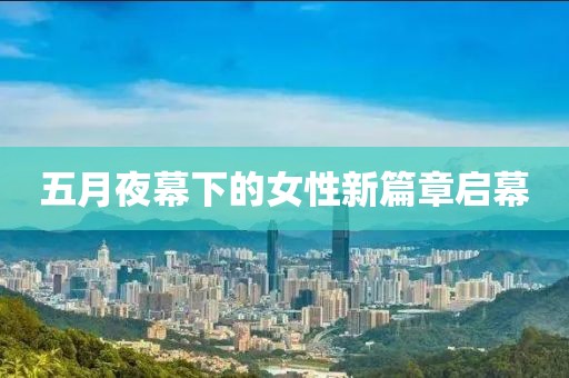 五月夜幕下的女性新篇章启幕