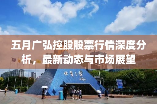五月广弘控股股票行情深度分析，最新动态与市场展望