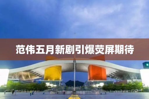 范伟五月新剧引爆荧屏期待
