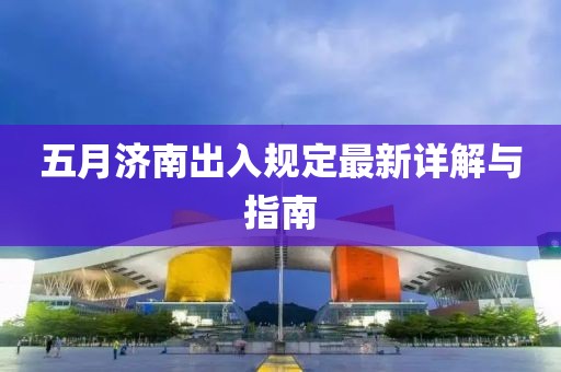 五月济南出入规定最新详解与指南