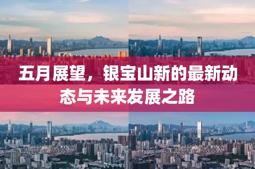 五月展望，银宝山新的最新动态与未来发展之路