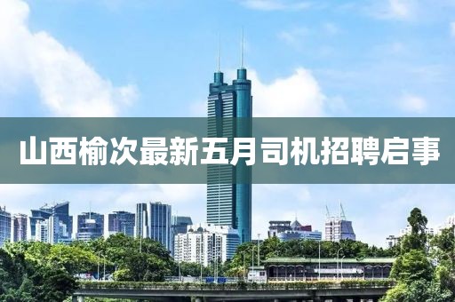 山西榆次最新五月司机招聘启事