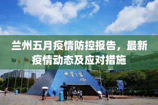 兰州五月疫情防控报告，最新疫情动态及应对措施