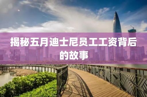 揭秘五月迪士尼员工工资背后的故事