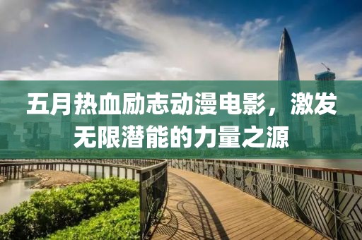 五月热血励志动漫电影，激发无限潜能的力量之源