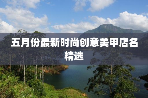 五月份最新时尚创意美甲店名精选