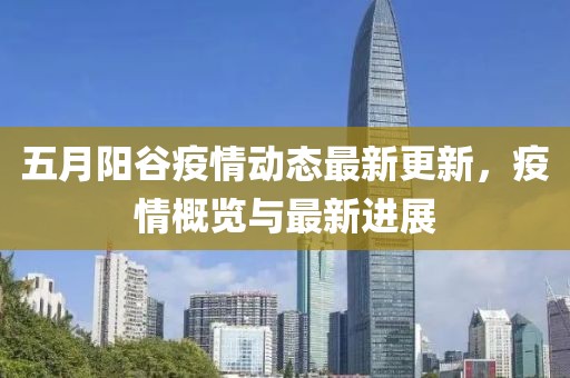 五月阳谷疫情动态最新更新，疫情概览与最新进展