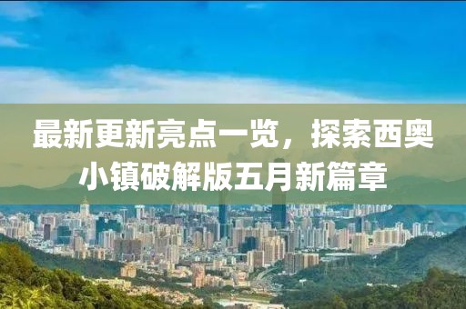 最新更新亮点一览，探索西奥小镇破解版五月新篇章