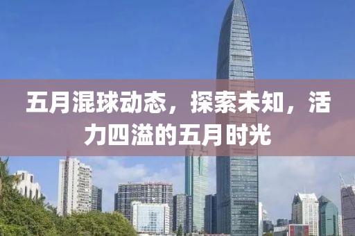 五月混球动态，探索未知，活力四溢的五月时光