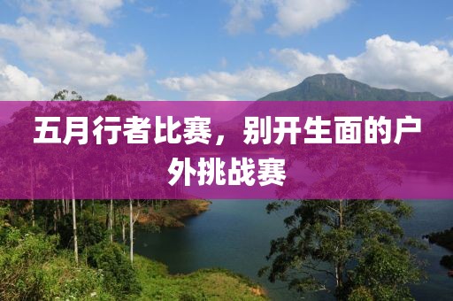 五月行者比赛，别开生面的户外挑战赛