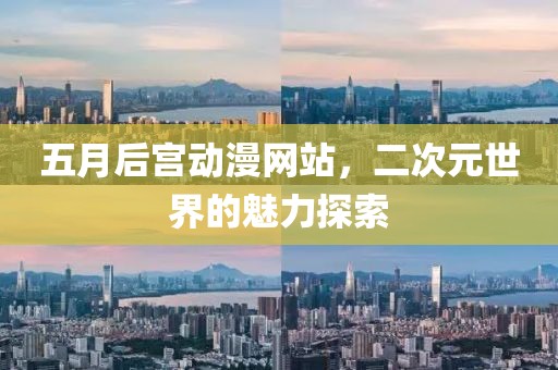 五月后宫动漫网站，二次元世界的魅力探索