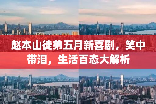 赵本山徒弟五月新喜剧，笑中带泪，生活百态大解析