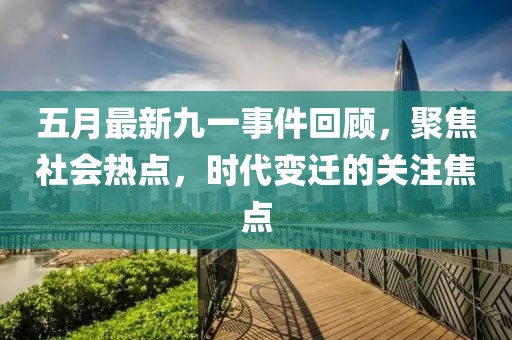 五月最新九一事件回顾，聚焦社会热点，时代变迁的关注焦点