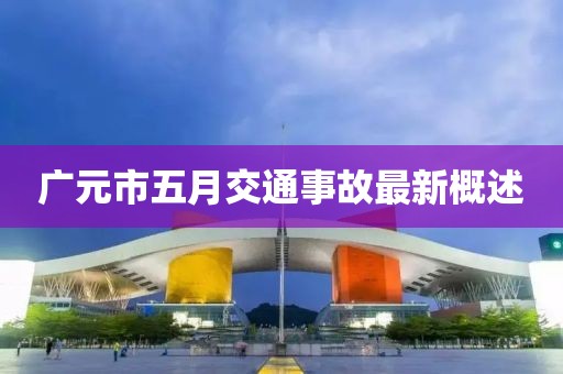 广元市五月交通事故最新概述