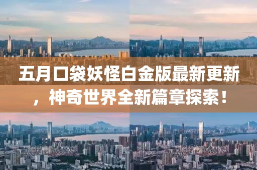 五月口袋妖怪白金版最新更新，神奇世界全新篇章探索！